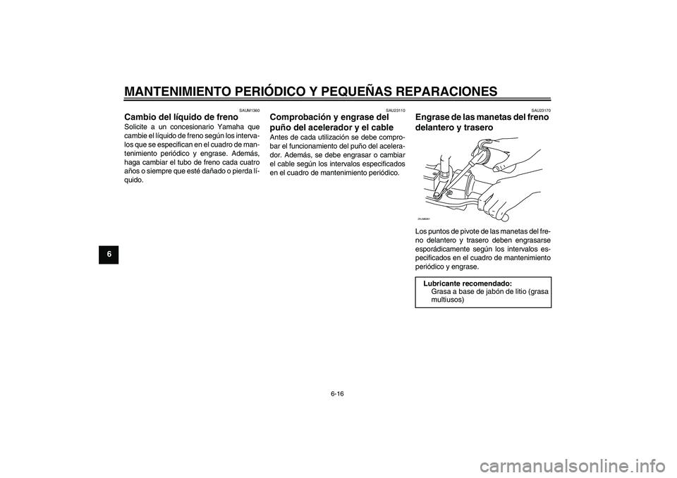 YAMAHA AEROX50 2007  Manuale de Empleo (in Spanish) MANTENIMIENTO PERIÓDICO Y PEQUEÑAS REPARACIONES
6-16
6
SAUM1360
Cambio del líquido de freno Solicite a un concesionario Yamaha que
cambie el líquido de freno según los interva-
los que se especif