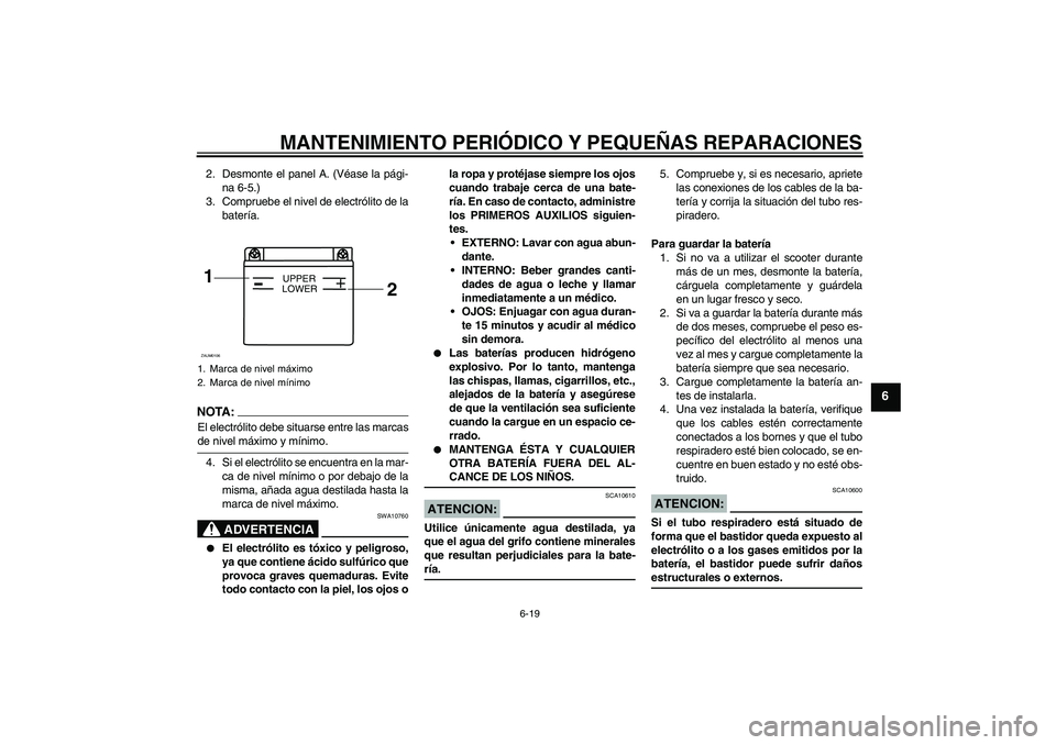 YAMAHA AEROX50 2007 Manuale de Empleo (in Spanish) MANTENIMIENTO PERIÓDICO Y PEQUEÑAS REPARACIONES
6-19
6
2. Desmonte el panel A. (Véase la pági-
na 6-5.)
3. Compruebe el nivel de electrólito de la
batería.NOTA :
El electrólito debe situarse en YAMAHA AEROX50 2007 Manuale de Empleo (in Spanish) MANTENIMIENTO PERIÓDICO Y PEQUEÑAS REPARACIONES
6-19
6
2. Desmonte el panel A. (Véase la pági-
na 6-5.)
3. Compruebe el nivel de electrólito de la
batería.NOTA :
El electrólito debe situarse en