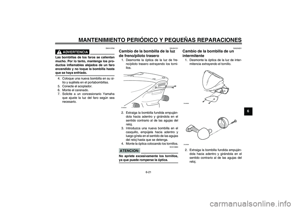YAMAHA AEROX50 2007 Manuale de Empleo (in Spanish) MANTENIMIENTO PERIÓDICO Y PEQUEÑAS REPARACIONES
6-21
6
ADVERTENCIA
SWA10790
Las bombillas de los faros se calientan
mucho. Por lo tanto, mantenga los pro-
ductos inflamables alejados de un faro
ence YAMAHA AEROX50 2007 Manuale de Empleo (in Spanish) MANTENIMIENTO PERIÓDICO Y PEQUEÑAS REPARACIONES
6-21
6
ADVERTENCIA
SWA10790
Las bombillas de los faros se calientan
mucho. Por lo tanto, mantenga los pro-
ductos inflamables alejados de un faro
ence