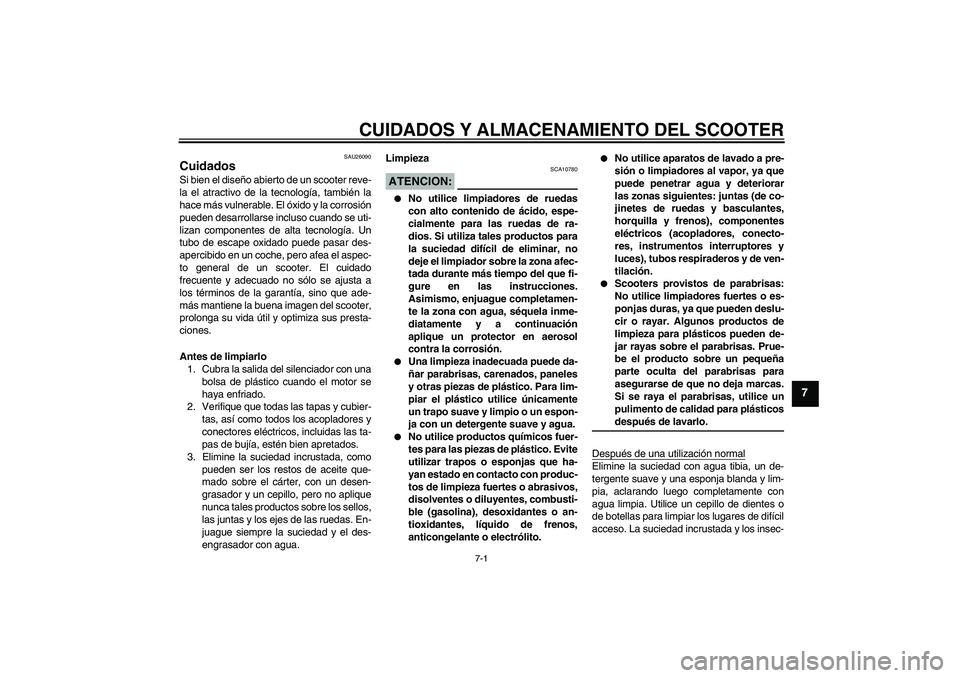 YAMAHA AEROX50 2007  Manuale de Empleo (in Spanish) CUIDADOS Y ALMACENAMIENTO DEL SCOOTER
7-1
7
SAU26090
Cuidados Si bien el diseño abierto de un scooter reve-
la el atractivo de la tecnología, también la
hace más vulnerable. El óxido y la corrosi