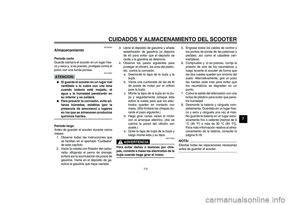YAMAHA AEROX50 2007  Manuale de Empleo (in Spanish) CUIDADOS Y ALMACENAMIENTO DEL SCOOTER
7-3
7
SAU26300
Almacenamiento Periodo corto
Guarde siempre el scooter en un lugar fres-
co y seco y, si es preciso, protéjala contra el
polvo con una funda poros