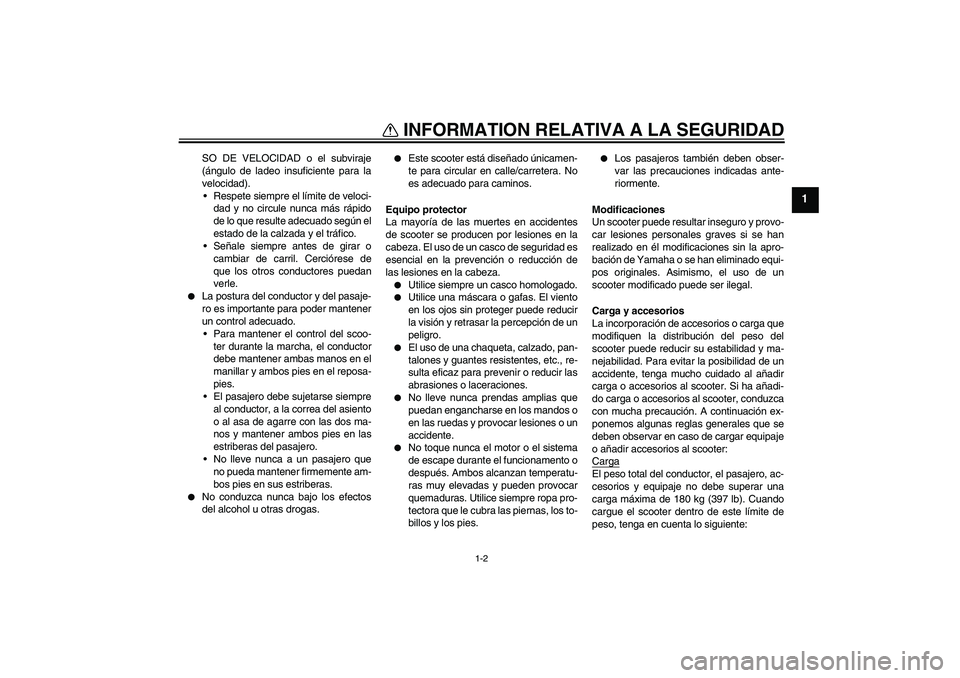YAMAHA AEROX50 2005  Manuale de Empleo (in Spanish) INFORMATION RELATIVA A LA SEGURIDAD
1-2
1
SO DE VELOCIDAD o el subviraje
(ángulo de ladeo insuficiente para la
velocidad).
Respete siempre el límite de veloci-
dad y no circule nunca más rápido
d