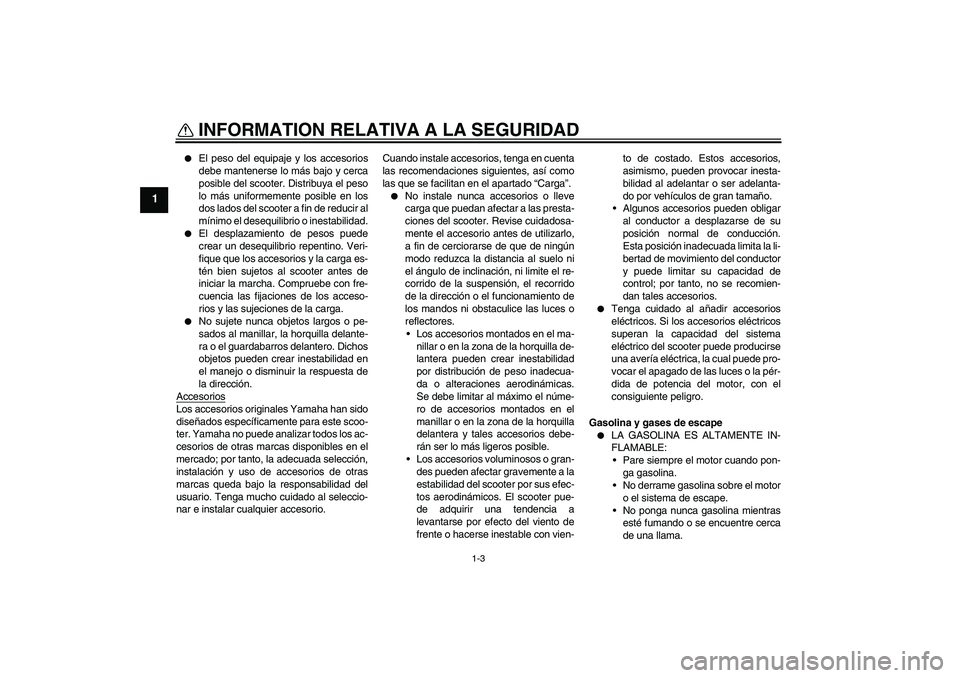 YAMAHA AEROX50 2005  Manuale de Empleo (in Spanish) INFORMATION RELATIVA A LA SEGURIDAD
1-3
1

El peso del equipaje y los accesorios
debe mantenerse lo más bajo y cerca
posible del scooter. Distribuya el peso
lo más uniformemente posible en los
dos 