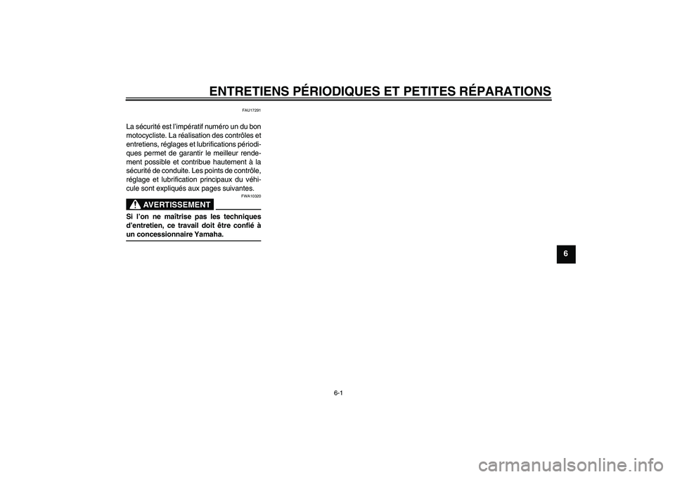 YAMAHA AEROX50 2005  Notices Demploi (in French) ENTRETIENS PÉRIODIQUES ET PETITES RÉPARATIONS
6-1
6
FAU17291
La sécurité est l’impératif numéro un du bon
motocycliste. La réalisation des contrôles et
entretiens, réglages et lubrification