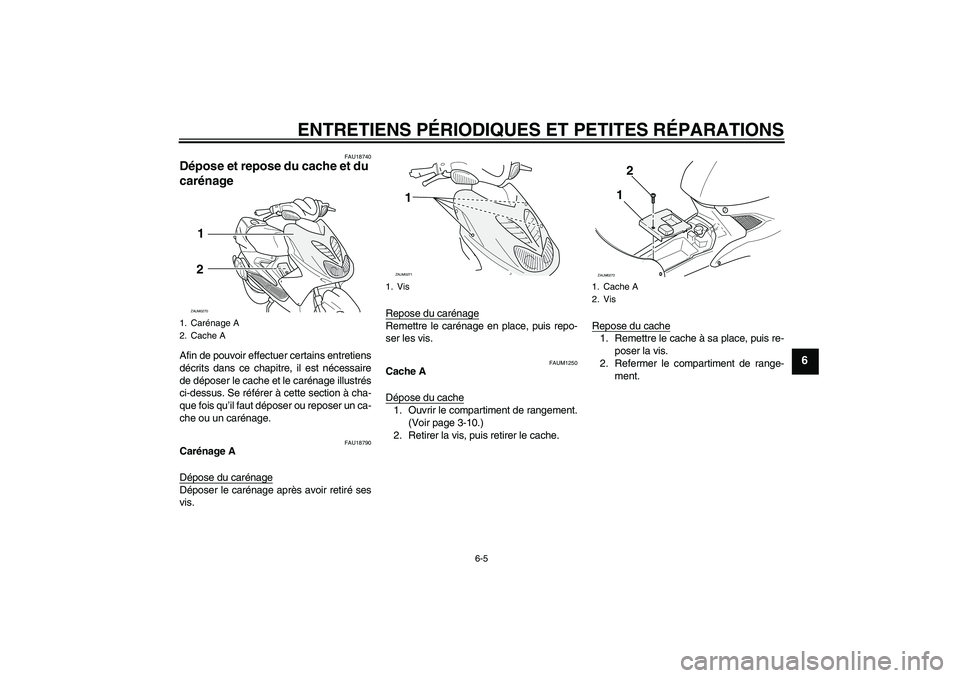 YAMAHA AEROX50 2005  Notices Demploi (in French) ENTRETIENS PÉRIODIQUES ET PETITES RÉPARATIONS
6-5
6
FAU18740
Dépose et repose du cache et du 
carénage Afin de pouvoir effectuer certains entretiens
décrits dans ce chapitre, il est nécessaire
d