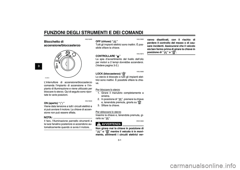 YAMAHA AEROX50 2007  Manuale duso (in Italian) FUNZIONI DEGLI STRUMENTI E DEI COMANDI
3-1
3
HAU10460
Blocchetto di 
accensione/bloccasterzo L’interruttore di accensione/bloccasterzo
comanda l’impianto di accensione e l’im-
pianto di illumina