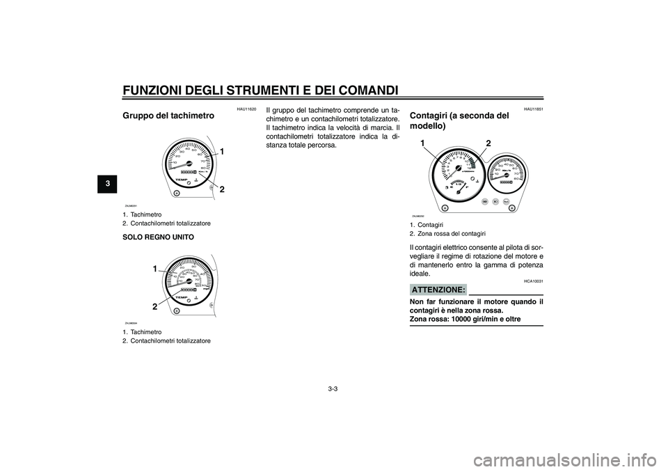 YAMAHA AEROX50 2007  Manuale duso (in Italian) FUNZIONI DEGLI STRUMENTI E DEI COMANDI
3-3
3
HAU11620
Gruppo del tachimetro SOLO REGNO UNITOIl gruppo del tachimetro comprende un ta-
chimetro e un contachilometri totalizzatore.
Il tachimetro indica 