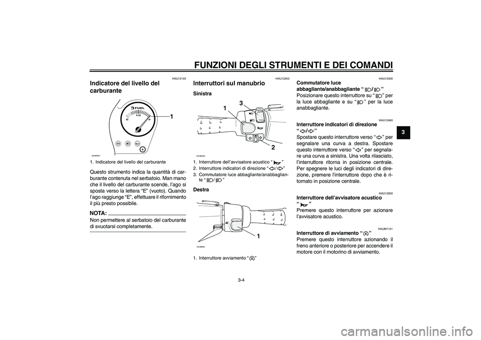 YAMAHA AEROX50 2007 Manuale duso (in Italian) FUNZIONI DEGLI STRUMENTI E DEI COMANDI
3-4
3
HAU12140
Indicatore del livello del
carburante Questo strumento indica la quantità di car-
burante contenuta nel serbatoio. Man mano
che il livello del c YAMAHA AEROX50 2007 Manuale duso (in Italian) FUNZIONI DEGLI STRUMENTI E DEI COMANDI
3-4
3
HAU12140
Indicatore del livello del
carburante Questo strumento indica la quantità di car-
burante contenuta nel serbatoio. Man mano
che il livello del c