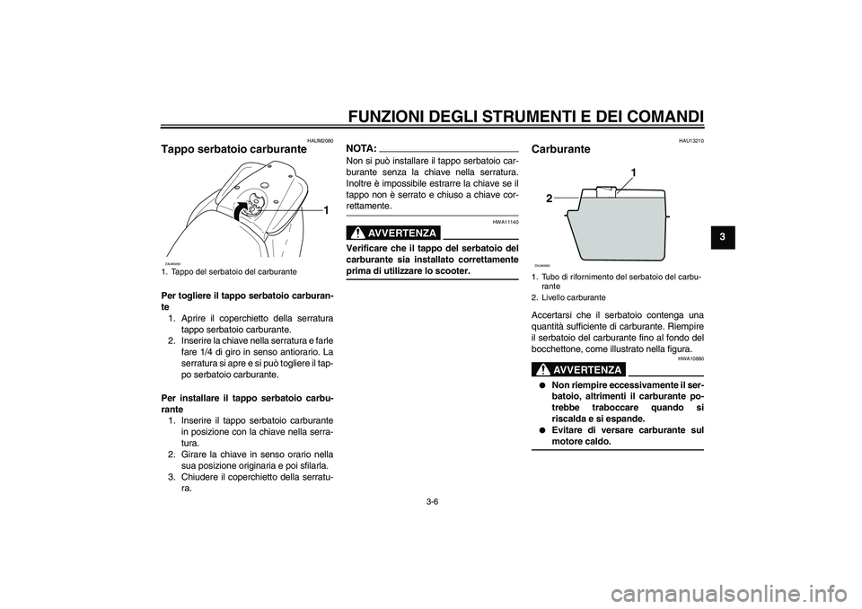 YAMAHA AEROX50 2007 Manuale duso (in Italian) FUNZIONI DEGLI STRUMENTI E DEI COMANDI
3-6
3
HAUM2080
Tappo serbatoio carburante Per togliere il tappo serbatoio carburan-
te
1. Aprire il coperchietto della serratura
tappo serbatoio carburante.
2. I YAMAHA AEROX50 2007 Manuale duso (in Italian) FUNZIONI DEGLI STRUMENTI E DEI COMANDI
3-6
3
HAUM2080
Tappo serbatoio carburante Per togliere il tappo serbatoio carburan-
te
1. Aprire il coperchietto della serratura
tappo serbatoio carburante.
2. I