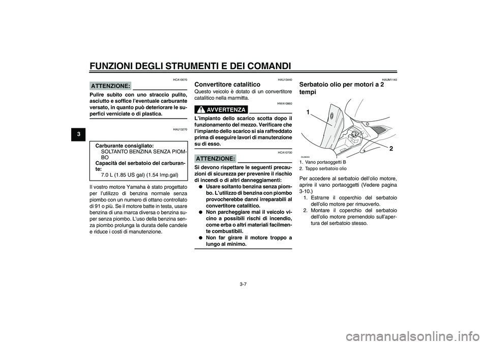 YAMAHA AEROX50 2007 Manuale duso (in Italian) FUNZIONI DEGLI STRUMENTI E DEI COMANDI
3-7
3
ATTENZIONE:
HCA10070
Pulire subito con uno straccio pulito,
asciutto e soffice l’eventuale carburante
versato, in quanto può deteriorare le su-perfici v YAMAHA AEROX50 2007 Manuale duso (in Italian) FUNZIONI DEGLI STRUMENTI E DEI COMANDI
3-7
3
ATTENZIONE:
HCA10070
Pulire subito con uno straccio pulito,
asciutto e soffice l’eventuale carburante
versato, in quanto può deteriorare le su-perfici v