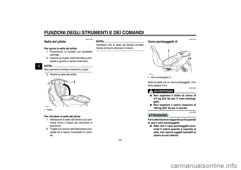 YAMAHA AEROX50 2007 Manuale duso (in Italian) FUNZIONI DEGLI STRUMENTI E DEI COMANDI
3-9
3
HAU14160
Sella del pilota Per aprire la sella del pilota
1. Posizionare lo scooter sul cavalletto
centrale.
2. Inserire la chiave nell’interruttore prin- YAMAHA AEROX50 2007 Manuale duso (in Italian) FUNZIONI DEGLI STRUMENTI E DEI COMANDI
3-9
3
HAU14160
Sella del pilota Per aprire la sella del pilota
1. Posizionare lo scooter sul cavalletto
centrale.
2. Inserire la chiave nell’interruttore prin-