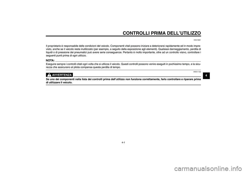 YAMAHA AEROX50 2007  Manuale duso (in Italian) CONTROLLI PRIMA DELL’UTILIZZO4-1
4
HAU15591
Il proprietario è responsabile delle condizioni del veicolo. Componenti vitali possono iniziare a deteriorarsi rapidamente ed in modo impre-
visto, anche