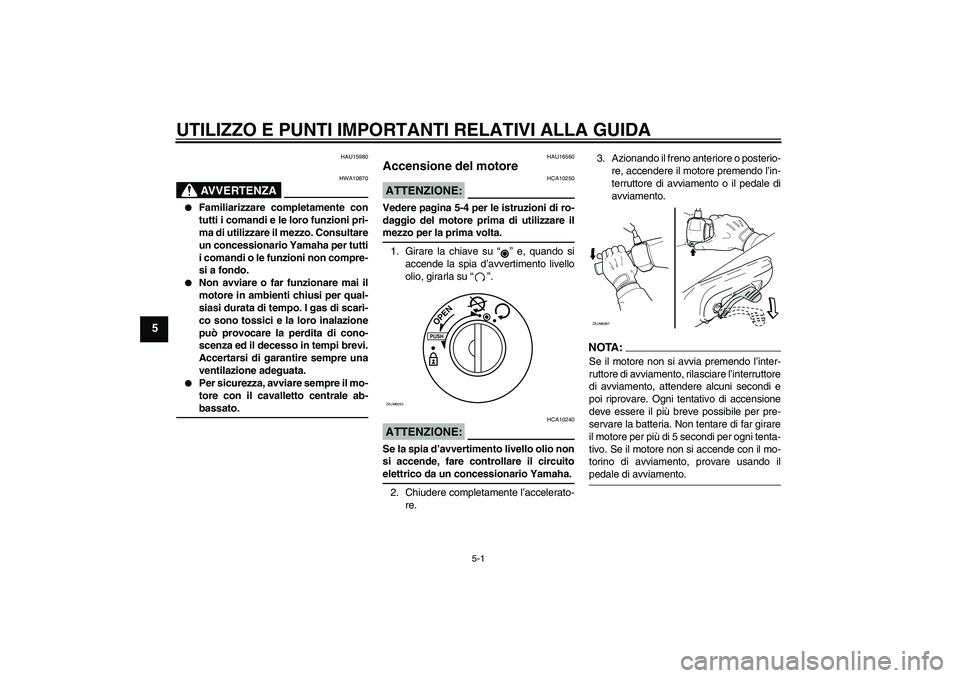 YAMAHA AEROX50 2007 Manuale duso (in Italian) UTILIZZO E PUNTI IMPORTANTI RELATIVI ALLA GUIDA
5-1
5
HAU15980
AVVERTENZA
HWA10870
Familiarizzare completamente con
tutti i comandi e le loro funzioni pri-
ma di utilizzare il mezzo. Consultare
un c YAMAHA AEROX50 2007 Manuale duso (in Italian) UTILIZZO E PUNTI IMPORTANTI RELATIVI ALLA GUIDA
5-1
5
HAU15980
AVVERTENZA
HWA10870
Familiarizzare completamente con
tutti i comandi e le loro funzioni pri-
ma di utilizzare il mezzo. Consultare
un c