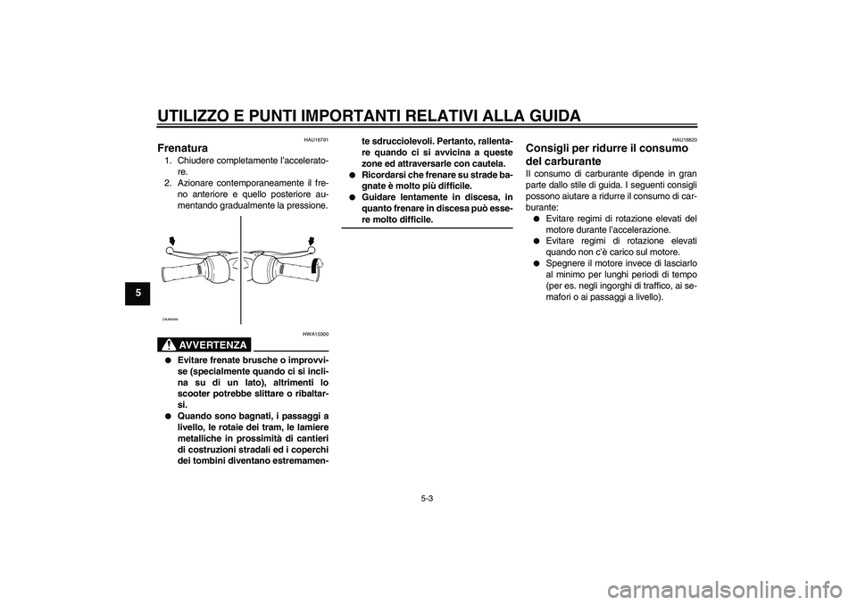YAMAHA AEROX50 2007 Manuale duso (in Italian) UTILIZZO E PUNTI IMPORTANTI RELATIVI ALLA GUIDA
5-3
5
HAU16791
Frenatura 1. Chiudere completamente l’accelerato-
re.
2. Azionare contemporaneamente il fre-
no anteriore e quello posteriore au-
menta YAMAHA AEROX50 2007 Manuale duso (in Italian) UTILIZZO E PUNTI IMPORTANTI RELATIVI ALLA GUIDA
5-3
5
HAU16791
Frenatura 1. Chiudere completamente l’accelerato-
re.
2. Azionare contemporaneamente il fre-
no anteriore e quello posteriore au-
menta