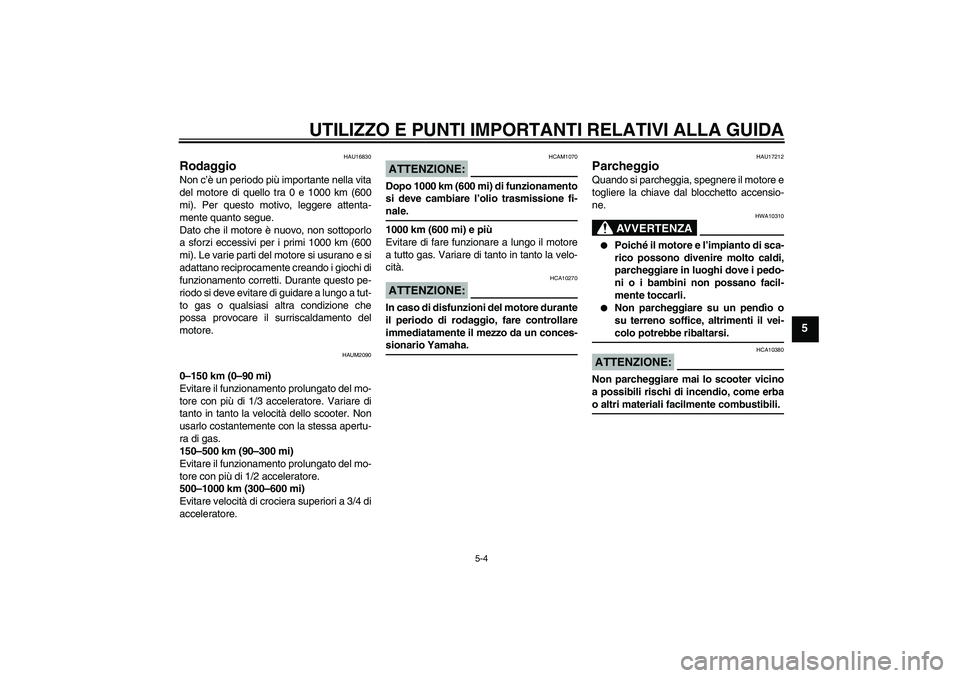 YAMAHA AEROX50 2007 Manuale duso (in Italian) UTILIZZO E PUNTI IMPORTANTI RELATIVI ALLA GUIDA
5-4
5
HAU16830
Rodaggio Non c’è un periodo più importante nella vita
del motore di quello tra 0 e 1000 km (600
mi). Per questo motivo, leggere atten YAMAHA AEROX50 2007 Manuale duso (in Italian) UTILIZZO E PUNTI IMPORTANTI RELATIVI ALLA GUIDA
5-4
5
HAU16830
Rodaggio Non c’è un periodo più importante nella vita
del motore di quello tra 0 e 1000 km (600
mi). Per questo motivo, leggere atten