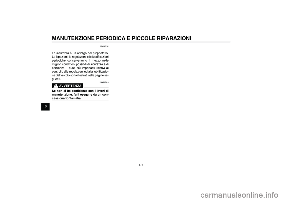YAMAHA AEROX50 2007  Manuale duso (in Italian) MANUTENZIONE PERIODICA E PICCOLE RIPARAZIONI
6-1
6
HAU17291
La sicurezza è un obbligo del proprietario.
Le ispezioni, le regolazioni e le lubrificazioni
periodiche conserveranno il mezzo nelle
miglio