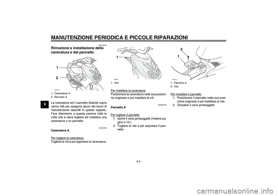 YAMAHA AEROX50 2007  Manuale duso (in Italian) MANUTENZIONE PERIODICA E PICCOLE RIPARAZIONI
6-5
6
HAU18740
Rimozione e installazione della 
carenatura e del pannello La carenatura ed il pannello illustrati sopra
vanno tolti per eseguire alcuni dei