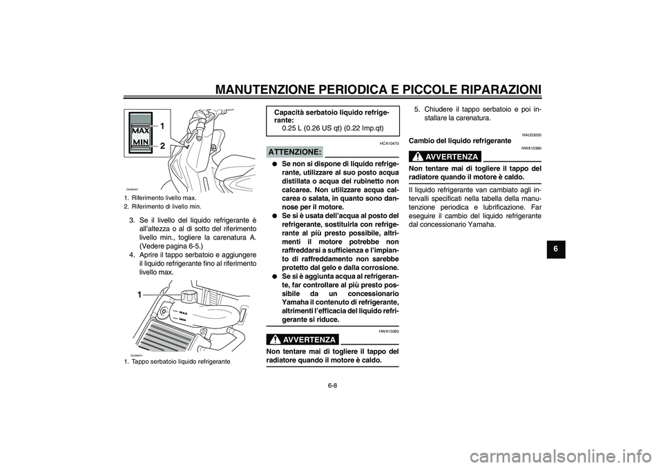 YAMAHA AEROX50 2007 Manuale duso (in Italian) MANUTENZIONE PERIODICA E PICCOLE RIPARAZIONI
6-8
6
3. Se il livello del liquido refrigerante è
all’altezza o al di sotto del riferimento
livello min., togliere la carenatura A.
(Vedere pagina 6-5.) YAMAHA AEROX50 2007 Manuale duso (in Italian) MANUTENZIONE PERIODICA E PICCOLE RIPARAZIONI
6-8
6
3. Se il livello del liquido refrigerante è
all’altezza o al di sotto del riferimento
livello min., togliere la carenatura A.
(Vedere pagina 6-5.)