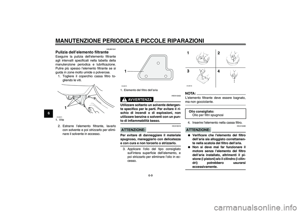YAMAHA AEROX50 2007 Manuale duso (in Italian) MANUTENZIONE PERIODICA E PICCOLE RIPARAZIONI
6-9
6
HAUM1641
Pulizia dell’elemento filtrante Eseguire la pulizia dell’elemento filtrante
agli intervalli specificati nella tabella della
manutenzione YAMAHA AEROX50 2007 Manuale duso (in Italian) MANUTENZIONE PERIODICA E PICCOLE RIPARAZIONI
6-9
6
HAUM1641
Pulizia dell’elemento filtrante Eseguire la pulizia dell’elemento filtrante
agli intervalli specificati nella tabella della
manutenzione