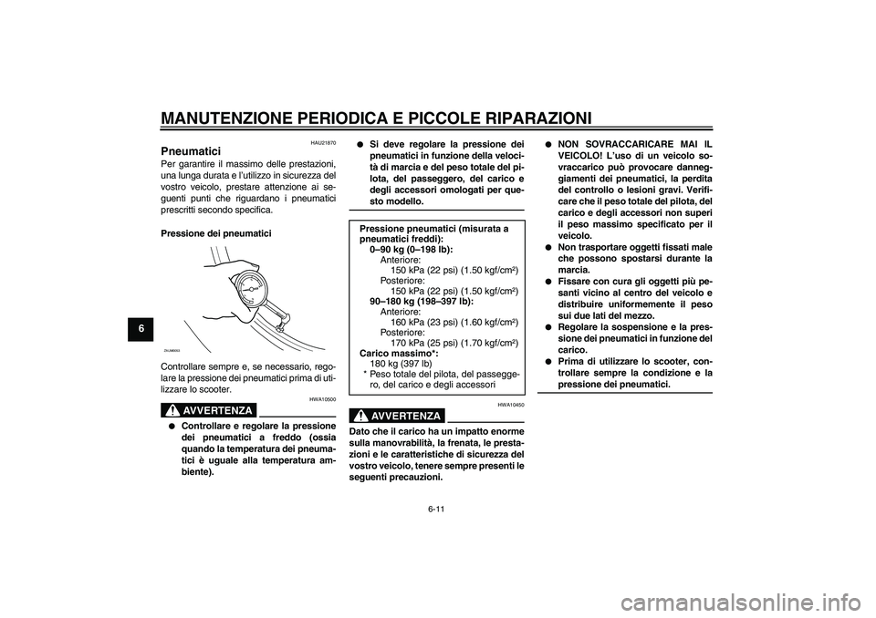 YAMAHA AEROX50 2007 Manuale duso (in Italian) MANUTENZIONE PERIODICA E PICCOLE RIPARAZIONI
6-11
6
HAU21870
Pneumatici Per garantire il massimo delle prestazioni,
una lunga durata e l’utilizzo in sicurezza del
vostro veicolo, prestare attenzione YAMAHA AEROX50 2007 Manuale duso (in Italian) MANUTENZIONE PERIODICA E PICCOLE RIPARAZIONI
6-11
6
HAU21870
Pneumatici Per garantire il massimo delle prestazioni,
una lunga durata e l’utilizzo in sicurezza del
vostro veicolo, prestare attenzione