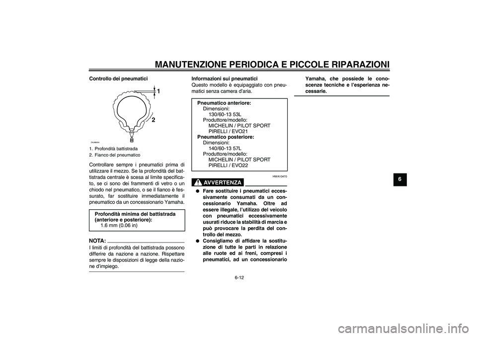YAMAHA AEROX50 2007 Manuale duso (in Italian) MANUTENZIONE PERIODICA E PICCOLE RIPARAZIONI
6-12
6
Controllo dei pneumatici
Controllare sempre i pneumatici prima di
utilizzare il mezzo. Se la profondità del bat-
tistrada centrale è scesa al limi YAMAHA AEROX50 2007 Manuale duso (in Italian) MANUTENZIONE PERIODICA E PICCOLE RIPARAZIONI
6-12
6
Controllo dei pneumatici
Controllare sempre i pneumatici prima di
utilizzare il mezzo. Se la profondità del bat-
tistrada centrale è scesa al limi