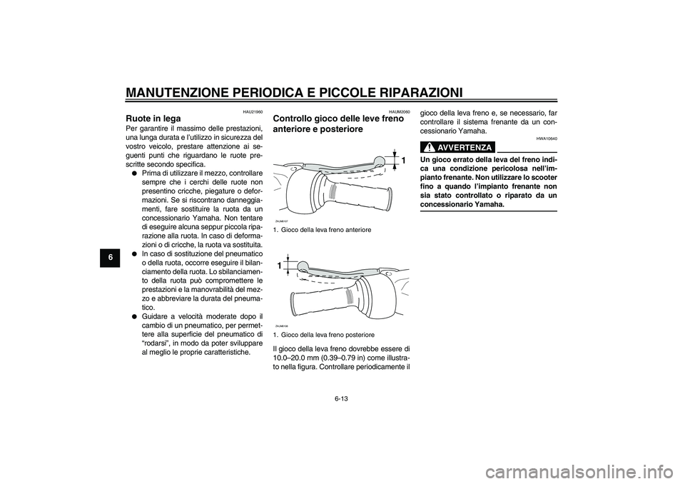 YAMAHA AEROX50 2007 Manuale duso (in Italian) MANUTENZIONE PERIODICA E PICCOLE RIPARAZIONI
6-13
6
HAU21960
Ruote in lega Per garantire il massimo delle prestazioni,
una lunga durata e l’utilizzo in sicurezza del
vostro veicolo, prestare attenzi YAMAHA AEROX50 2007 Manuale duso (in Italian) MANUTENZIONE PERIODICA E PICCOLE RIPARAZIONI
6-13
6
HAU21960
Ruote in lega Per garantire il massimo delle prestazioni,
una lunga durata e l’utilizzo in sicurezza del
vostro veicolo, prestare attenzi