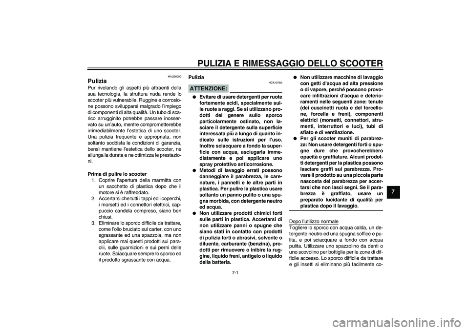 YAMAHA AEROX50 2007 Manuale duso (in Italian) PULIZIA E RIMESSAGGIO DELLO SCOOTER
7-1
7
HAU26090
Pulizia Pur rivelando gli aspetti più attraenti della
sua tecnologia, la struttura nuda rende lo
scooter più vulnerabile. Ruggine e corrosio-
ne po YAMAHA AEROX50 2007 Manuale duso (in Italian) PULIZIA E RIMESSAGGIO DELLO SCOOTER
7-1
7
HAU26090
Pulizia Pur rivelando gli aspetti più attraenti della
sua tecnologia, la struttura nuda rende lo
scooter più vulnerabile. Ruggine e corrosio-
ne po