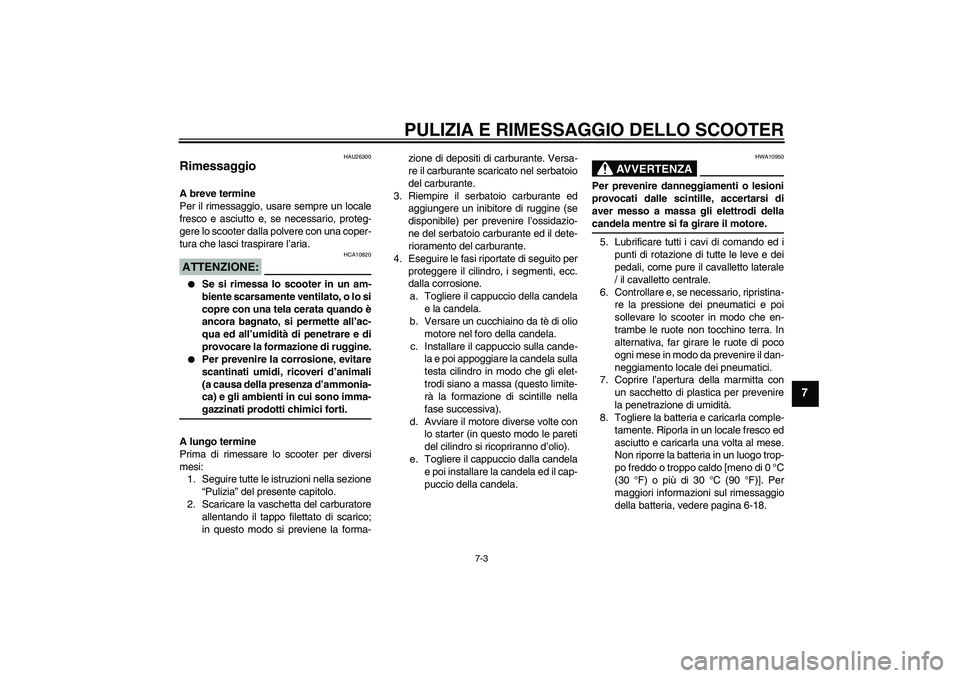 YAMAHA AEROX50 2005  Manuale duso (in Italian) PULIZIA E RIMESSAGGIO DELLO SCOOTER
7-3
7
HAU26300
Rimessaggio A breve termine
Per il rimessaggio, usare sempre un locale
fresco e asciutto e, se necessario, proteg-
gere lo scooter dalla polvere con 