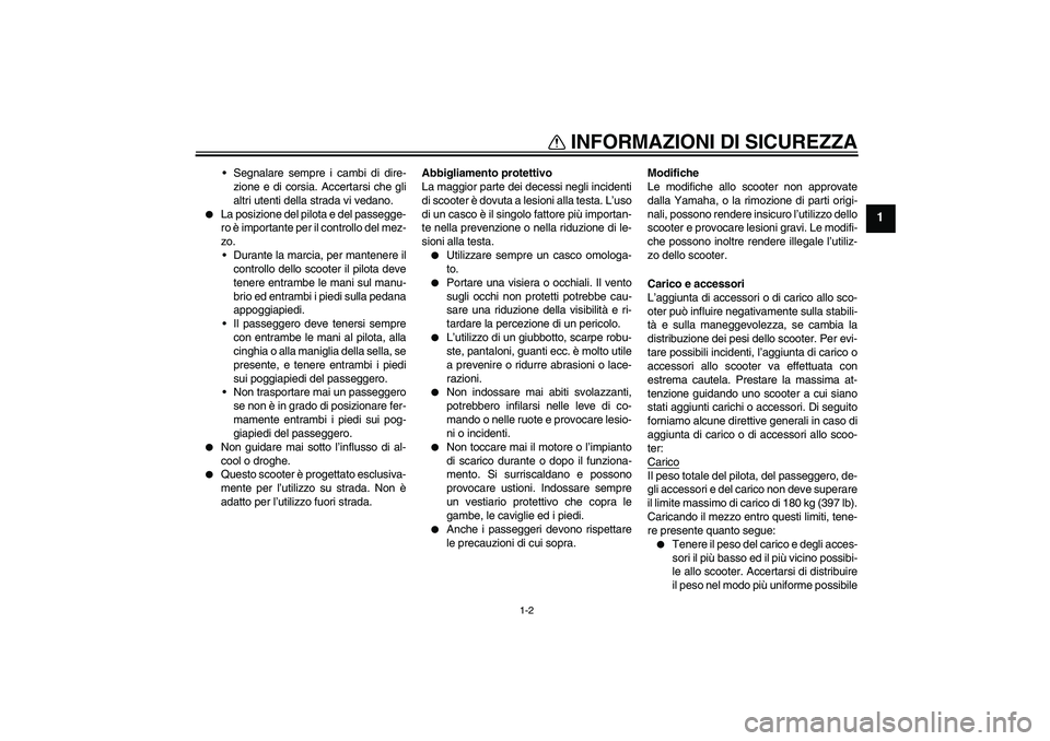 YAMAHA AEROX50 2007  Manuale duso (in Italian) INFORMAZIONI DI SICUREZZA
1-2
1
Segnalare sempre i cambi di dire-
zione e di corsia. Accertarsi che gli
altri utenti della strada vi vedano.

La posizione del pilota e del passegge-
ro è importante