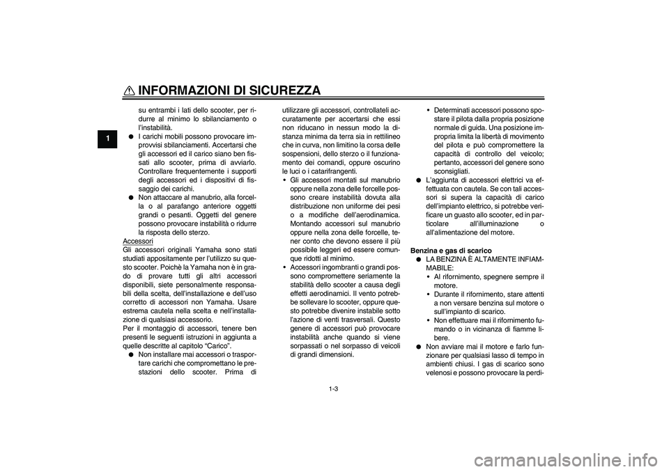 YAMAHA AEROX50 2007  Manuale duso (in Italian) INFORMAZIONI DI SICUREZZA
1-3
1
su entrambi i lati dello scooter, per ri-
durre al minimo lo sbilanciamento o
l’instabilità.

I carichi mobili possono provocare im-
provvisi sbilanciamenti. Accert