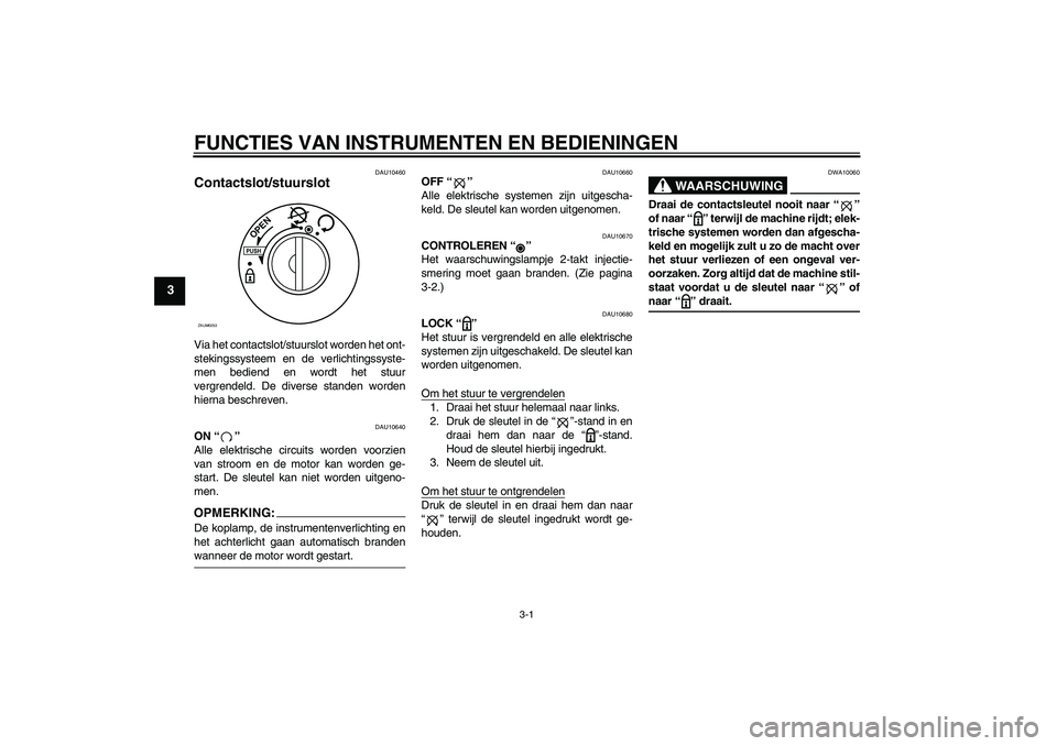 YAMAHA AEROX50 2008 Instructieboekje (in Dutch) FUNCTIES VAN INSTRUMENTEN EN BEDIENINGEN
3-1
3
DAU10460
Contactslot/stuurslot Via het contactslot/stuurslot worden het ont-
stekingssysteem en de verlichtingssyste-
men bediend en wordt het stuur
verg YAMAHA AEROX50 2008 Instructieboekje (in Dutch) FUNCTIES VAN INSTRUMENTEN EN BEDIENINGEN
3-1
3
DAU10460
Contactslot/stuurslot Via het contactslot/stuurslot worden het ont-
stekingssysteem en de verlichtingssyste-
men bediend en wordt het stuur
verg