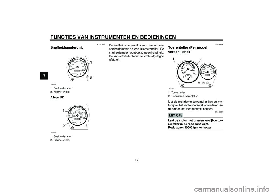 YAMAHA AEROX50 2008  Instructieboekje (in Dutch) FUNCTIES VAN INSTRUMENTEN EN BEDIENINGEN
3-3
3
DAU11620
Snelheidsmeterunit Alleen UKDe snelheidsmeterunit is voorzien van een
snelheidsmeter en een kilometerteller. De
snelheidsmeter toont de actuele 