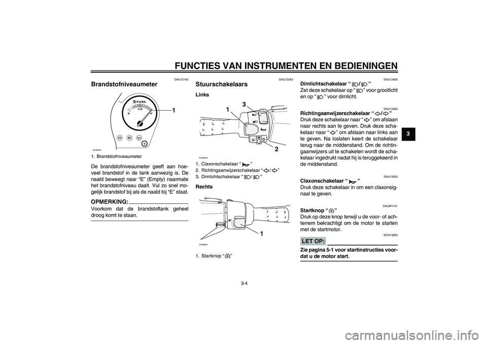 YAMAHA AEROX50 2008 Instructieboekje (in Dutch) FUNCTIES VAN INSTRUMENTEN EN BEDIENINGEN
3-4
3
DAU12140
Brandstofniveaumeter De brandstofniveaumeter geeft aan hoe-
veel brandstof in de tank aanwezig is. De
naald beweegt naar “E” (Empty) naarmat YAMAHA AEROX50 2008 Instructieboekje (in Dutch) FUNCTIES VAN INSTRUMENTEN EN BEDIENINGEN
3-4
3
DAU12140
Brandstofniveaumeter De brandstofniveaumeter geeft aan hoe-
veel brandstof in de tank aanwezig is. De
naald beweegt naar “E” (Empty) naarmat