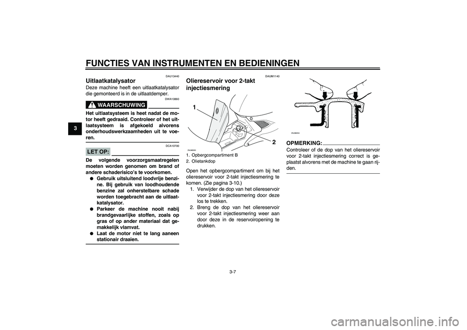YAMAHA AEROX50 2008 Instructieboekje (in Dutch) FUNCTIES VAN INSTRUMENTEN EN BEDIENINGEN
3-7
3
DAU13440
Uitlaatkatalysator Deze machine heeft een uitlaatkatalysator
die gemonteerd is in de uitlaatdemper.
WAARSCHUWING
DWA10860
Het uitlaatsysteem is YAMAHA AEROX50 2008 Instructieboekje (in Dutch) FUNCTIES VAN INSTRUMENTEN EN BEDIENINGEN
3-7
3
DAU13440
Uitlaatkatalysator Deze machine heeft een uitlaatkatalysator
die gemonteerd is in de uitlaatdemper.
WAARSCHUWING
DWA10860
Het uitlaatsysteem is
