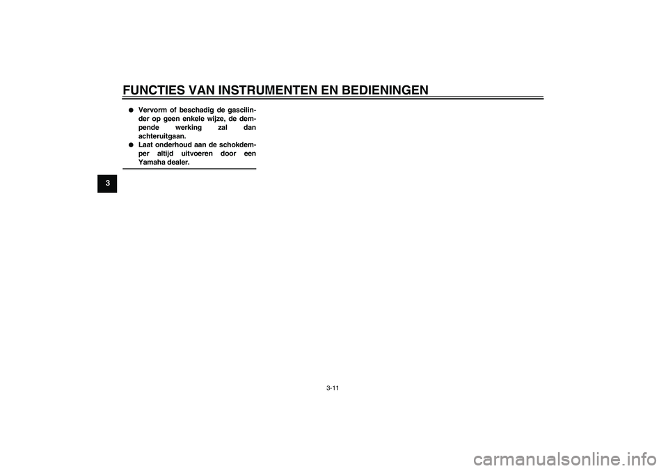 YAMAHA AEROX50 2008  Instructieboekje (in Dutch) FUNCTIES VAN INSTRUMENTEN EN BEDIENINGEN
3-11
3

Vervorm of beschadig de gascilin-
der op geen enkele wijze, de dem-
pende werking zal dan
achteruitgaan.

Laat onderhoud aan de schokdem-
per altijd 