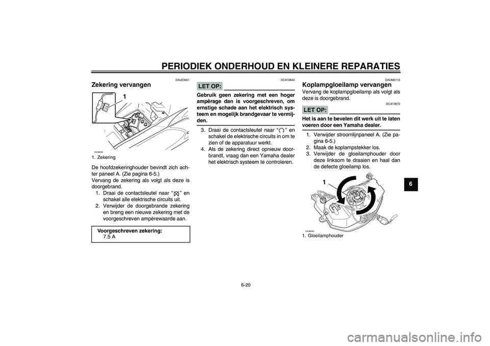 YAMAHA AEROX50 2008 Instructieboekje (in Dutch) PERIODIEK ONDERHOUD EN KLEINERE REPARATIES
6-20
6
DAU23501
Zekering vervangen De hoofdzekeringhouder bevindt zich ach-
ter paneel A. (Zie pagina 6-5.)
Vervang de zekering als volgt als deze is
doorgeb YAMAHA AEROX50 2008 Instructieboekje (in Dutch) PERIODIEK ONDERHOUD EN KLEINERE REPARATIES
6-20
6
DAU23501
Zekering vervangen De hoofdzekeringhouder bevindt zich ach-
ter paneel A. (Zie pagina 6-5.)
Vervang de zekering als volgt als deze is
doorgeb
