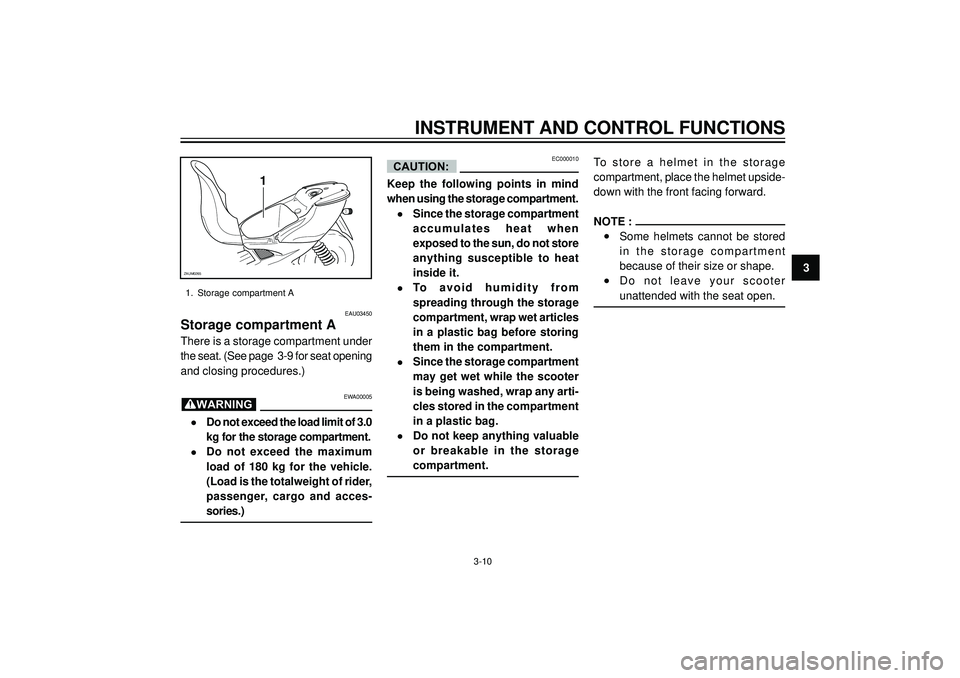 YAMAHA AEROX50 2003  Owners Manual INSTRUMENT AND CONTROL FUNCTIONS
3
1
ZAUM0265
1. Storage compartment A
EAU03450
Storage compartment A
There is a storage compartment under
the seat. (See page  3-9 for seat opening
and closing procedu