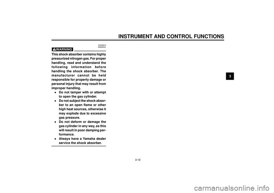 YAMAHA AEROX50 2003  Owners Manual INSTRUMENT AND CONTROL FUNCTIONS
3
EAU00315
EW000041
This shock absorber contains highly
pressurized nitrogen gas. For proper
handling,  read  and  understand  the
following  information  before
handl