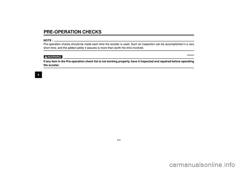 YAMAHA AEROX50 2003  Owners Manual PRE-OPERATION CHECKS
4
NOTE :
Pre-operation checks should be made each time the scooter is used. Such an inspection can be accomplished in a very
short time; and the added safety it assures is more th