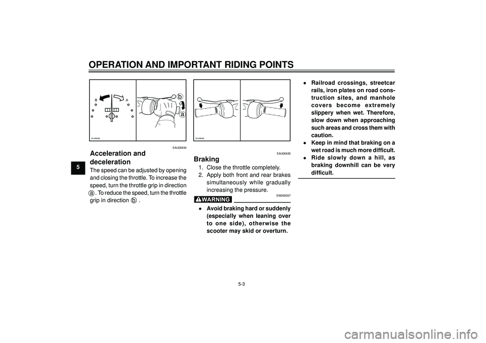 YAMAHA AEROX50 2003  Owners Manual OPERATION AND IMPORTANT RIDING POINTS
5
EAU00435
Braking
1. Close the throttle completely.
2. Apply both front and rear brakes
simultaneously  while  gradually
increasing the pressure.
EW000057
•Avo