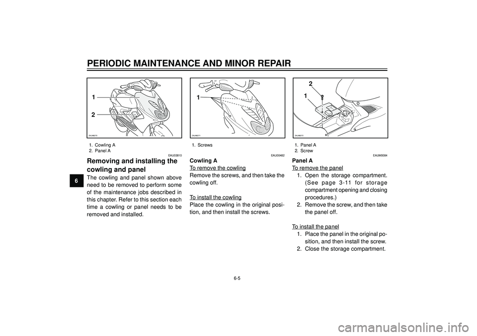 YAMAHA AEROX50 2003  Owners Manual PERIODIC MAINTENANCE AND MINOR REPAIR
6
EAU03810
Removing and installing the
cowling and panel
The  cowling  and  panel  shown  above
need to be removed to perform some
of  the  maintenance  jobs  des