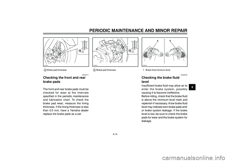 YAMAHA AEROX50 2003  Owners Manual PERIODIC MAINTENANCE AND MINOR REPAIR
6
EAU00717
Checking the front and rear
brake pads
The front and rear brake pads must be
checked  for  wear  at  the  intervals
specified  in  the  periodic  maint