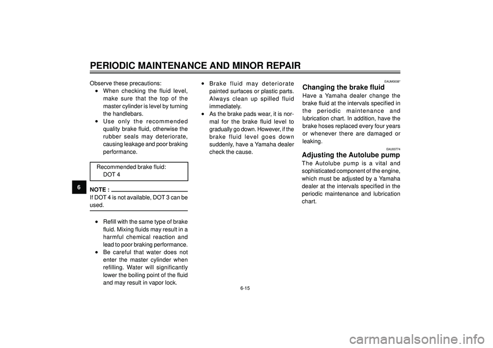 YAMAHA AEROX50 2003 Owners Manual PERIODIC MAINTENANCE AND MINOR REPAIR
6Observe these precautions:
•When checking the fluid level,
make sure that the top of the
master cylinder is level by turning
the handlebars.
•Use YAMAHA AEROX50 2003 Owners Manual PERIODIC MAINTENANCE AND MINOR REPAIR
6Observe these precautions:
•When checking the fluid level,
make sure that the top of the
master cylinder is level by turning
the handlebars.
•Use