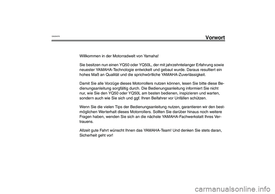 YAMAHA AEROX50 2003  Betriebsanleitungen (in German) GAU04576
Vorwort
Willkommen in der Motorradwelt von Yamaha!
Sie besitzen nun einen YQ50 oder YQ50L, der mit jahrzehntelanger Erfahrung sowie 
neuester YAMAHA-Technologie entwickelt und gebaut wurde. D