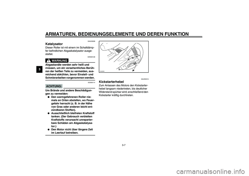 YAMAHA AEROX50 2003 Betriebsanleitungen (in German) ARMATUREN, BEDIENUNGSELEMENTE UND DEREN FUNKTION
3-7
3
GAU03098
Katalysator Dieser Roller ist mit einem im Schalldämp-
fer befindlichen Abgaskatalysator ausge-
stattet.
GW000128
WARNUNG
_ Abgaskanäl YAMAHA AEROX50 2003 Betriebsanleitungen (in German) ARMATUREN, BEDIENUNGSELEMENTE UND DEREN FUNKTION
3-7
3
GAU03098
Katalysator Dieser Roller ist mit einem im Schalldämp-
fer befindlichen Abgaskatalysator ausge-
stattet.
GW000128
WARNUNG
_ Abgaskanäl