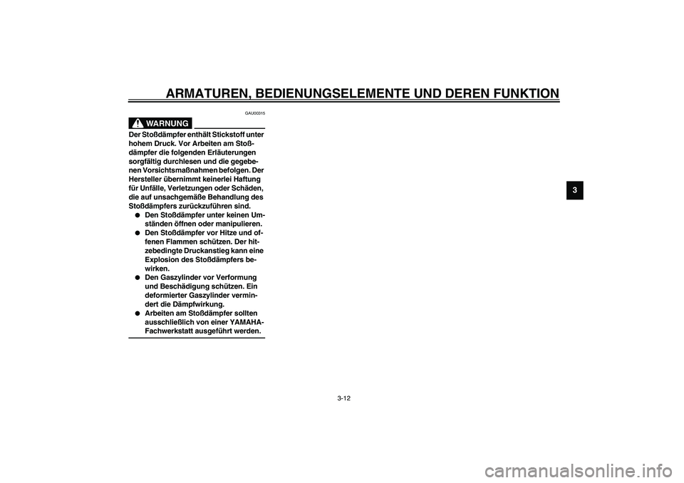 YAMAHA AEROX50 2003  Betriebsanleitungen (in German) ARMATUREN, BEDIENUNGSELEMENTE UND DEREN FUNKTION
3-12
3
GAU00315
WARNUNG
_ Der Stoßdämpfer enthält Stickstoff unter 
hohem Druck. Vor Arbeiten am Stoß-
dämpfer die folgenden Erläuterungen 
sorgf