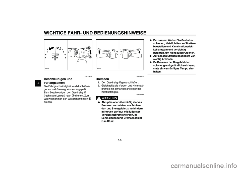 YAMAHA AEROX50 2003 Betriebsanleitungen (in German) WICHTIGE FAHR- UND BEDIENUNGSHINWEISE
5-3
5
GAU00434
Beschleunigen und
verlangsamen Die Fahrgeschwindigkeit wird durch Gas-
geben und Gaswegnehmen angepaßt.
Zum Beschleunigen den Gasdrehgriff
(rec YAMAHA AEROX50 2003 Betriebsanleitungen (in German) WICHTIGE FAHR- UND BEDIENUNGSHINWEISE
5-3
5
GAU00434
Beschleunigen und
verlangsamen Die Fahrgeschwindigkeit wird durch Gas-
geben und Gaswegnehmen angepaßt.
Zum Beschleunigen den Gasdrehgriff
(rec