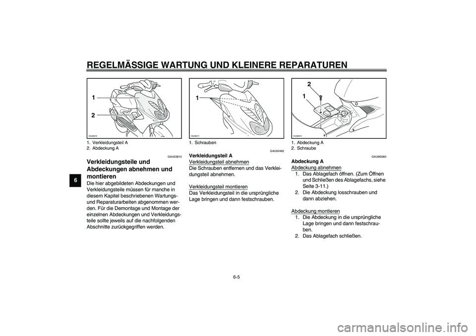 YAMAHA AEROX50 2003 Betriebsanleitungen (in German) REGELMÄSSIGE WARTUNG UND KLEINERE REPARATUREN
6-5
6
GAU03810
Verkleidungsteile und
Abdeckungen abnehmen und
montieren Die hier abgebildeten Abdeckungen und
Verkleidungsteile müssen für manche in YAMAHA AEROX50 2003 Betriebsanleitungen (in German) REGELMÄSSIGE WARTUNG UND KLEINERE REPARATUREN
6-5
6
GAU03810
Verkleidungsteile und
Abdeckungen abnehmen und
montieren Die hier abgebildeten Abdeckungen und
Verkleidungsteile müssen für manche in