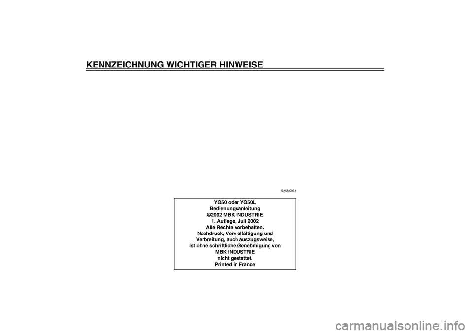 YAMAHA AEROX50 2003  Betriebsanleitungen (in German) KENNZEICHNUNG WICHTIGER HINWEISE
GAUM0023
YQ50 oder YQ50L
Bedienungsanleitung
©2002 MBK INDUSTRIE
1. Auflage, Juli 2002
Alle Rechte vorbehalten.
Nachdruck, Vervielfältigung und
Verbreitung, auch aus