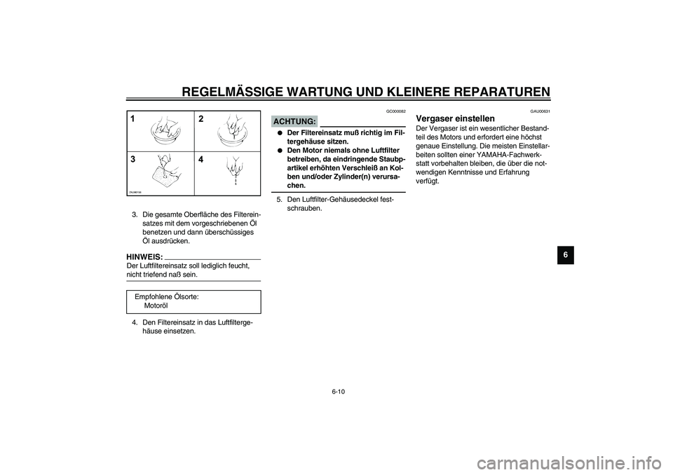 YAMAHA AEROX50 2003  Betriebsanleitungen (in German) REGELMÄSSIGE WARTUNG UND KLEINERE REPARATUREN
6-10
6
3. Die gesamte Oberfläche des Filterein-
satzes mit dem vorgeschriebenen Öl 
benetzen und dann überschüssiges 
Öl ausdrücken.HINWEIS:_ Der L